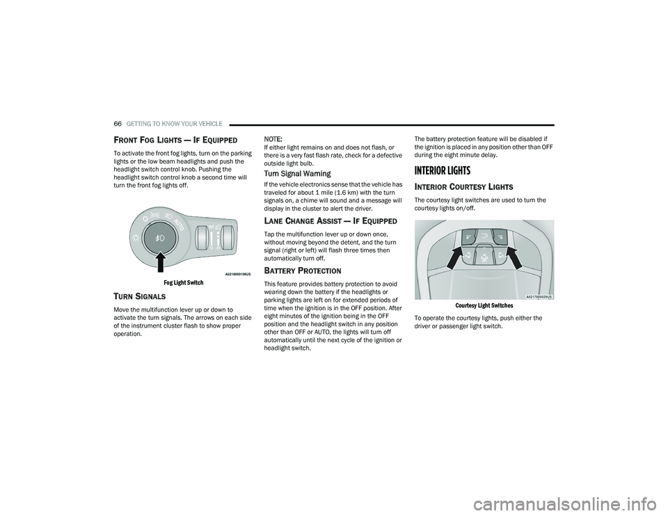 CHRYSLER PACIFICA 2021  Owners Manual 
66GETTING TO KNOW YOUR VEHICLE  
FRONT FOG LIGHTS — IF EQUIPPED 
To activate the front fog lights, turn on the parking 
lights or the low beam headlights and push the 
headlight switch control knob