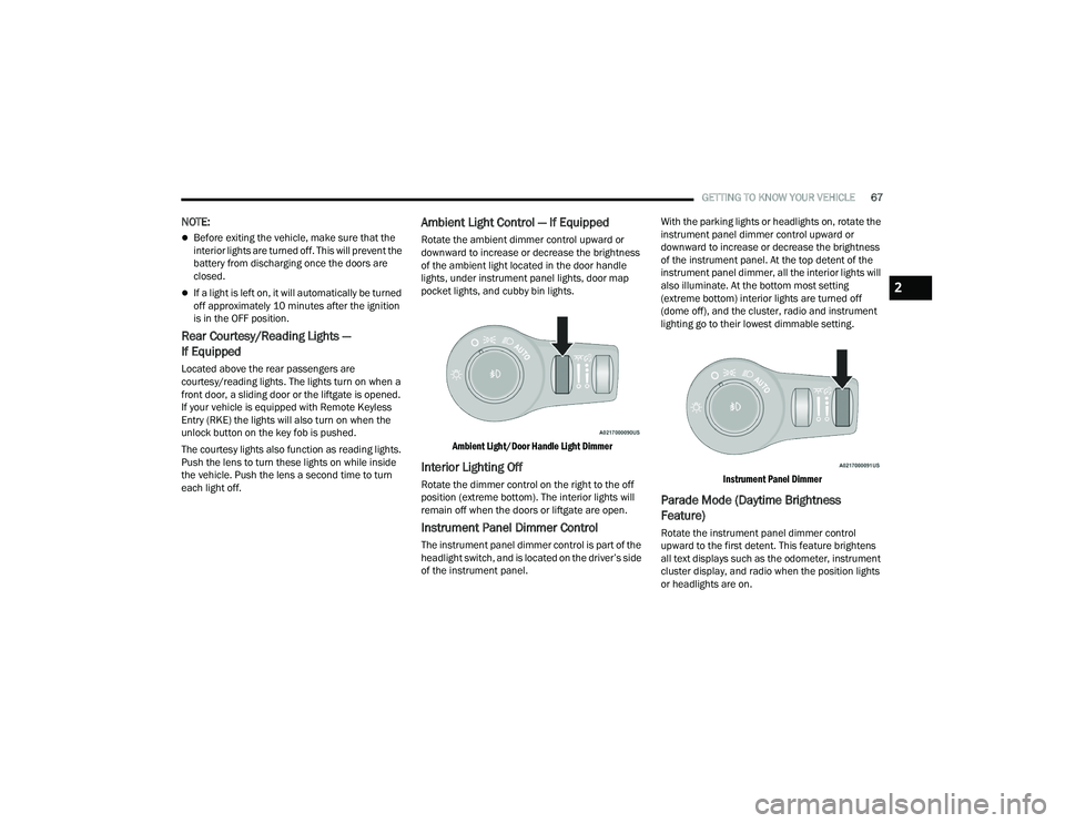 CHRYSLER PACIFICA 2021  Owners Manual 
GETTING TO KNOW YOUR VEHICLE67
NOTE:
Before exiting the vehicle, make sure that the 
interior lights are turned off. This will prevent the 
battery from discharging once the doors are 
closed.
