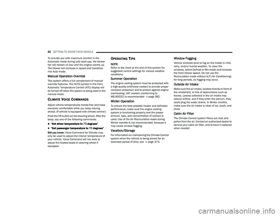 CHRYSLER PACIFICA 2021  Owners Manual 
82GETTING TO KNOW YOUR VEHICLE  
To provide you with maximum comfort in the 
Automatic mode during cold start-ups, the blower 
fan will remain on low until the engine warms up. 
The blower will incre