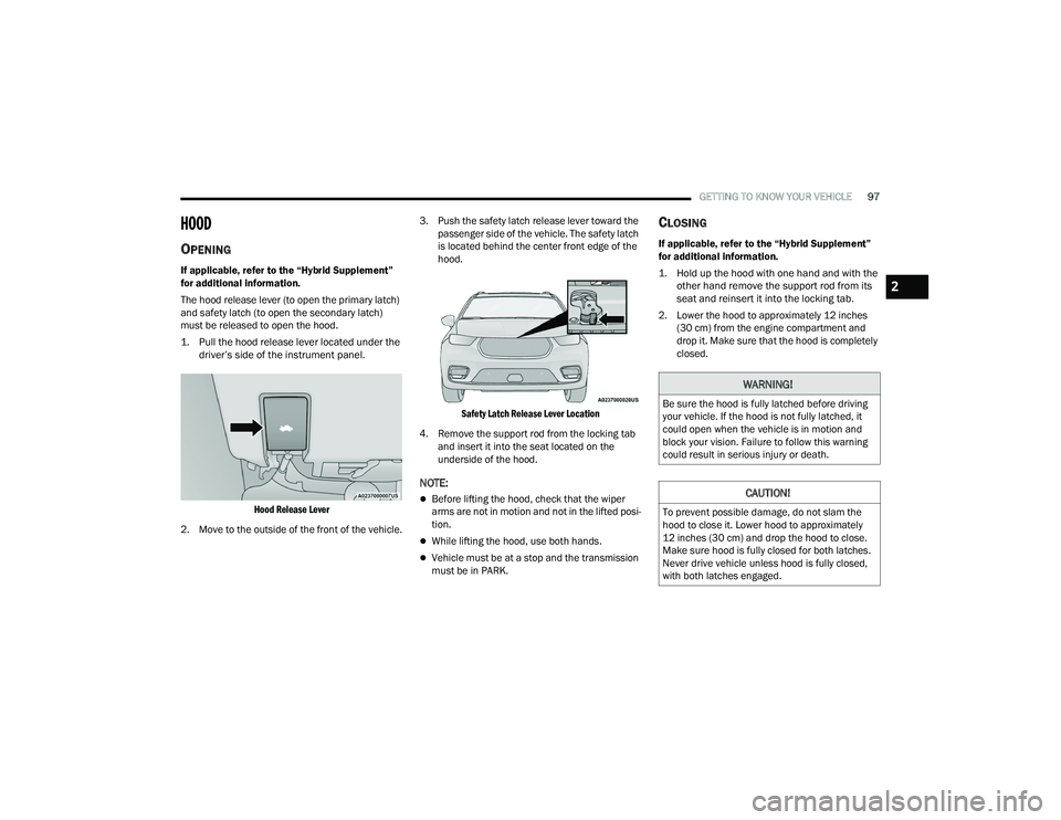 CHRYSLER PACIFICA 2021  Owners Manual 
GETTING TO KNOW YOUR VEHICLE97
HOOD    
OPENING
If applicable, refer to the “Hybrid Supplement” 
for additional information.
The hood release lever (to open the primary latch) 
and safety latch (