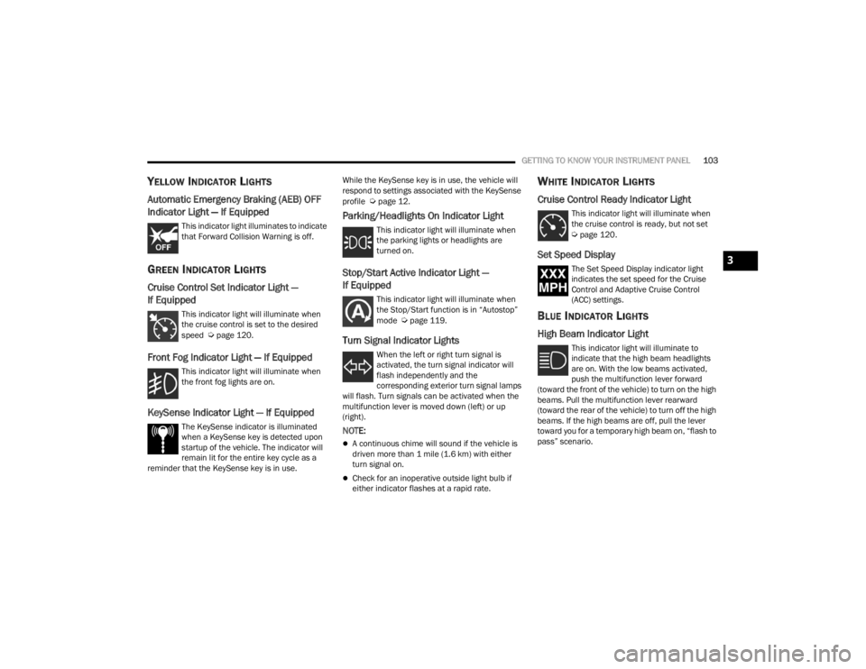 CHRYSLER VOYAGER 2021  Owners Manual 
GETTING TO KNOW YOUR INSTRUMENT PANEL103
YELLOW INDICATOR LIGHTS
Automatic Emergency Braking (AEB) OFF 
Indicator Light — If Equipped
This indicator light illuminates to indicate 
that Forward Coll