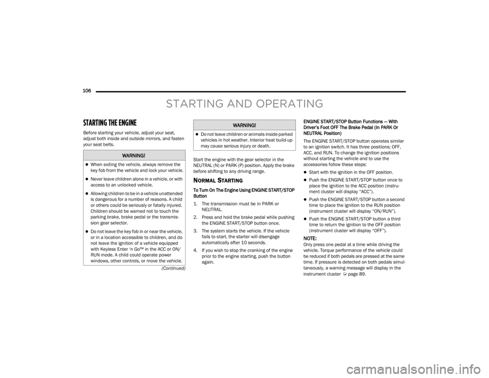 CHRYSLER VOYAGER 2021 User Guide 
106  (Continued)
STARTING AND OPERATING
STARTING THE ENGINE  
Before starting your vehicle, adjust your seat, 
adjust both inside and outside mirrors, and fasten 
your seat belts. Start the engine wi