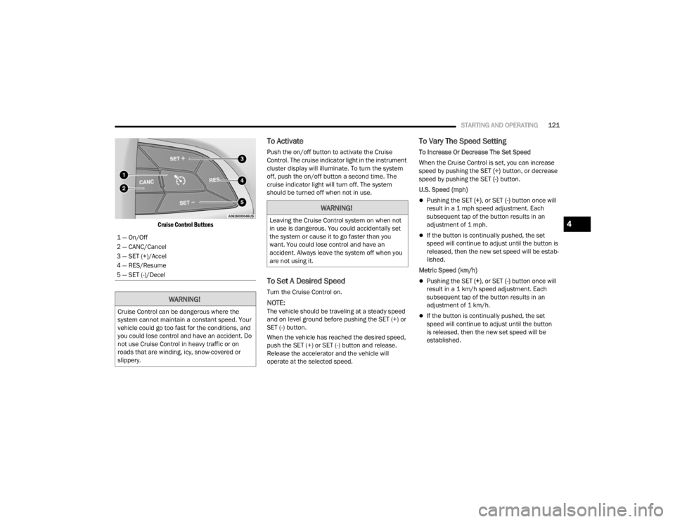 CHRYSLER VOYAGER 2021  Owners Manual 
STARTING AND OPERATING121

Cruise Control Buttons

To Activate
Push the on/off button to activate the Cruise 
Control. The cruise indicator light in the instrument 
cluster display will illuminate. T