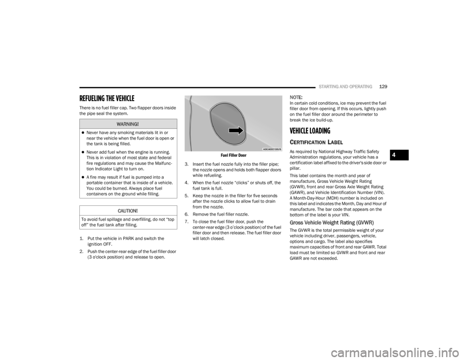 CHRYSLER VOYAGER 2021  Owners Manual 
STARTING AND OPERATING129
REFUELING THE VEHICLE
There is no fuel filler cap. Two flapper doors inside 
the pipe seal the system.

1. Put the vehicle in PARK and switch the 
ignition OFF.

2. Push the