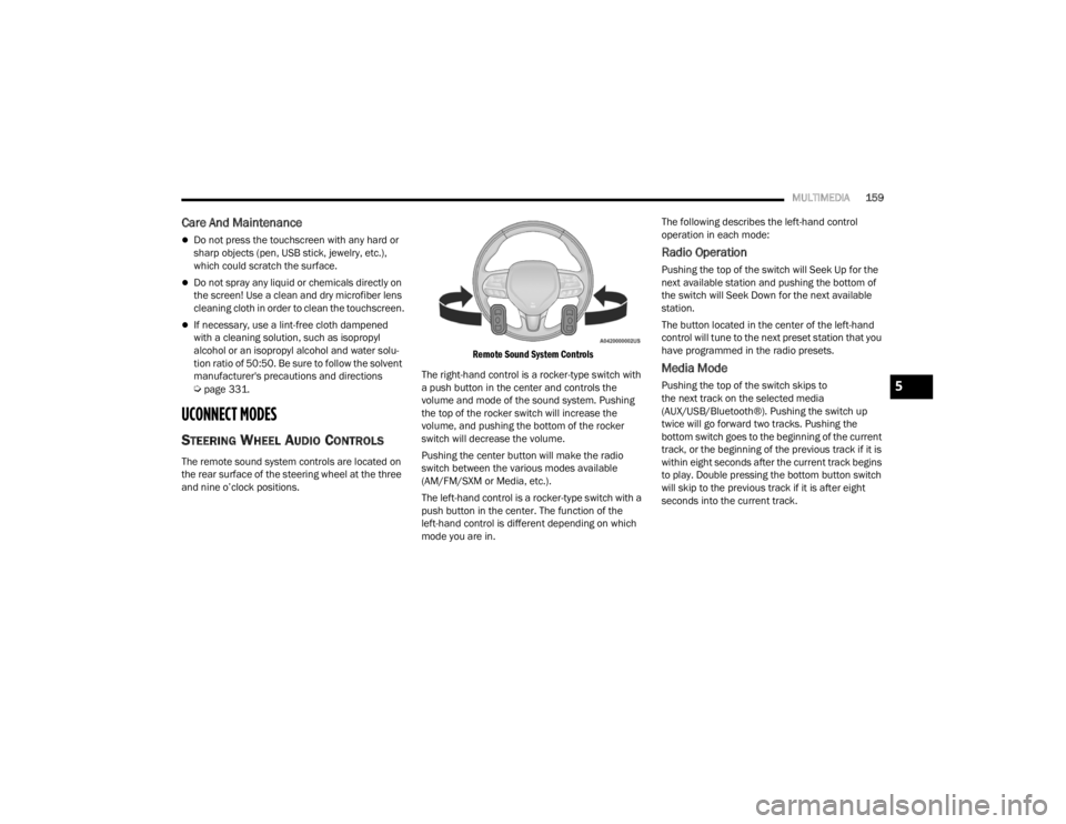 CHRYSLER VOYAGER 2021  Owners Manual 
MULTIMEDIA159
Care And Maintenance
Do not press the touchscreen with any hard or 
sharp objects (pen, USB stick, jewelry, etc.), 
which could scratch the surface.
Do not spray any liquid or che