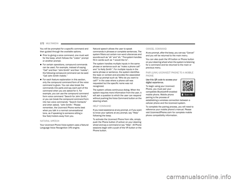 CHRYSLER VOYAGER 2021  Owners Manual 
172MULTIMEDIA  
You will be prompted for a specific command and 
then guided through the available options.
Prior to giving a voice command, one must wait 
for the beep, which follows the “Liste