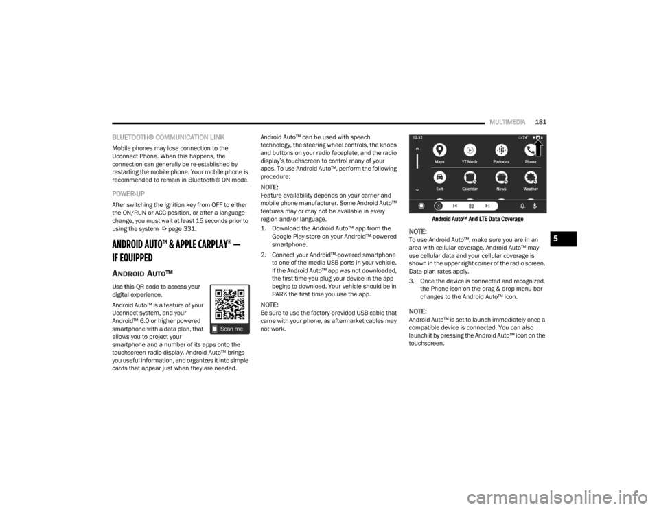 CHRYSLER VOYAGER 2021  Owners Manual 
MULTIMEDIA181
BLUETOOTH® COMMUNICATION LINK
Mobile phones may lose connection to the 
Uconnect Phone. When this happens, the 
connection can generally be re-established by 
restarting the mobile pho