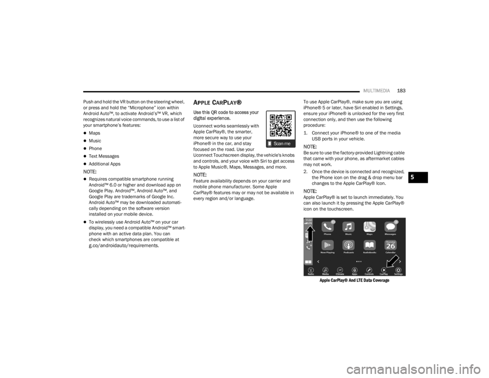 CHRYSLER VOYAGER 2021  Owners Manual 
MULTIMEDIA183
Push and hold the VR button on the steering wheel, 
or press and hold the “Microphone” icon within 
Android Auto™, to activate Android’s™ VR, which 
recognizes natural voice c