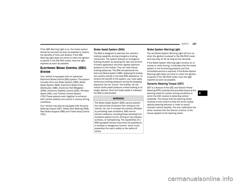 CHRYSLER VOYAGER 2021  Owners Manual 
SAFETY187
If the ABS Warning Light is on, the brake system 
should be serviced as soon as possible to restore 
the benefits of Anti-Lock Brakes. If the ABS 
Warning Light does not come on when the ig