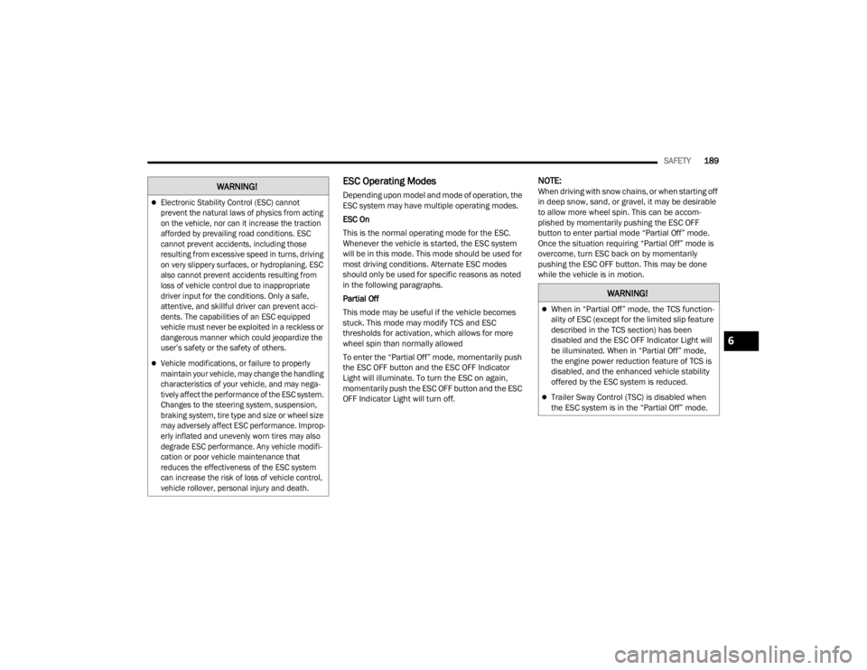 CHRYSLER VOYAGER 2021  Owners Manual 
SAFETY189
ESC Operating Modes
Depending upon model and mode of operation, the 
ESC system may have multiple operating modes.
ESC On
This is the normal operating mode for the ESC. 
Whenever the vehicl