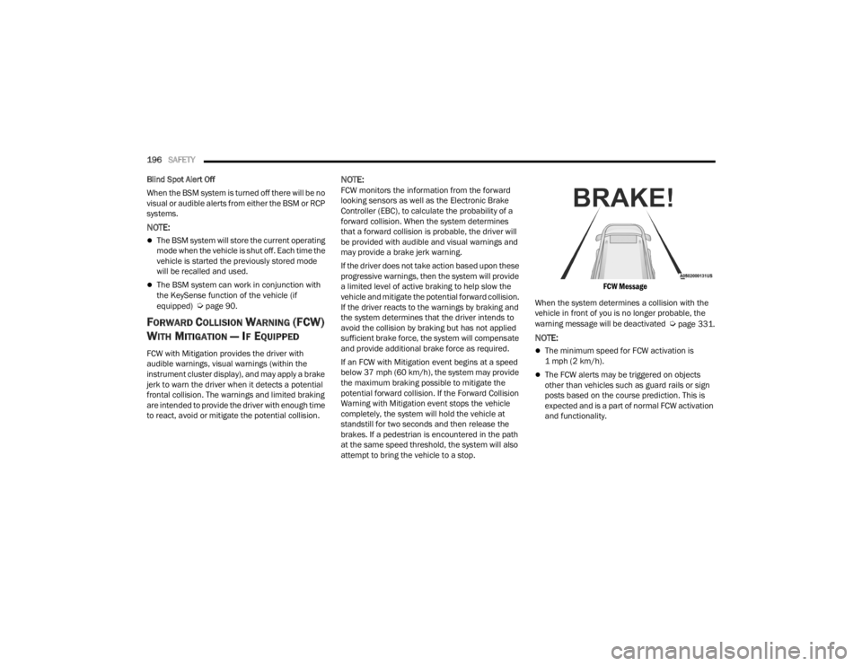 CHRYSLER VOYAGER 2021  Owners Manual 
196SAFETY  
Blind Spot Alert Off
When the BSM system is turned off there will be no 
visual or audible alerts from either the BSM or RCP 
systems.
NOTE:
The BSM system will store the current opera