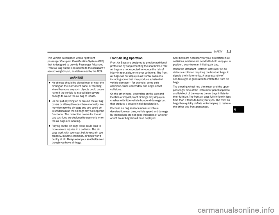 CHRYSLER VOYAGER 2021  Owners Manual 
SAFETY215
This vehicle is equipped with a right front 
passenger Occupant Classification System (OCS) 
that is designed to provide Passenger Advanced 
Front Air Bag output appropriate to the occupant