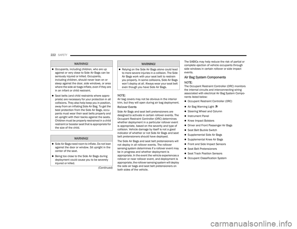 CHRYSLER VOYAGER 2021  Owners Manual 
222SAFETY  
(Continued)
NOTE:Air bag covers may not be obvious in the interior 
trim, but they will open during air bag deployment.
Rollover Events
Side Air Bags and seat belt pretensioners are 
desi