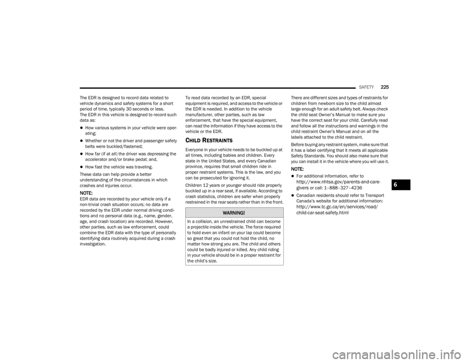 CHRYSLER VOYAGER 2021  Owners Manual 
SAFETY225
The EDR is designed to record data related to 
vehicle dynamics and safety systems for a short 
period of time, typically 30 seconds or less. 
The EDR in this vehicle is designed to record 