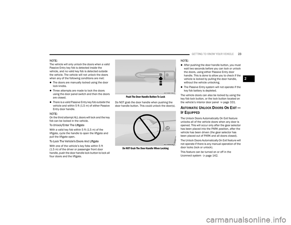 CHRYSLER VOYAGER 2021 Owners Manual 
GETTING TO KNOW YOUR VEHICLE23
NOTE:The vehicle will only unlock the doors when a valid 
Passive Entry key fob is detected inside the 
vehicle, and no valid key fob is detected outside 
the vehicle. 