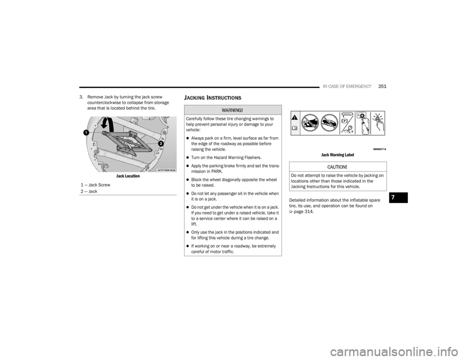 CHRYSLER VOYAGER 2021  Owners Manual 
IN CASE OF EMERGENCY251
3. Remove Jack by turning the jack screw  counterclockwise to collapse from storage 
area that is located behind the tire.

Jack Location

JACKING INSTRUCTIONS  

Jack Warning