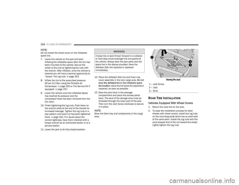 CHRYSLER VOYAGER 2021  Owners Manual 
254IN CASE OF EMERGENCY  
NOTE:Do not install the wheel cover on the inflatable 
spare tire.
7. Leave the vehicle on the jack and start 
inflating the inflatable spare after the tire has 
been mounte