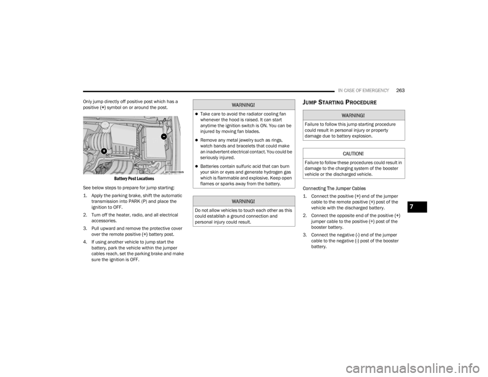 CHRYSLER VOYAGER 2021 User Guide
IN CASE OF EMERGENCY263
Only jump directly off positive post which has a
positive (+) symbol on or around the post.
Battery Post Locations
See below steps to prepare for jump starting:
1. Apply CHRYSLER VOYAGER 2021 User Guide
IN CASE OF EMERGENCY263
Only jump directly off positive post which has a
positive (+) symbol on or around the post.
Battery Post Locations
See below steps to prepare for jump starting:
1. Apply