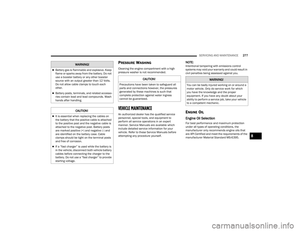 CHRYSLER VOYAGER 2021  Owners Manual 
SERVICING AND MAINTENANCE277
PRESSURE WASHING
Cleaning the engine compartment with a high 
pressure washer is not recommended.
VEHICLE MAINTENANCE 
An authorized dealer has the qualified service 
per