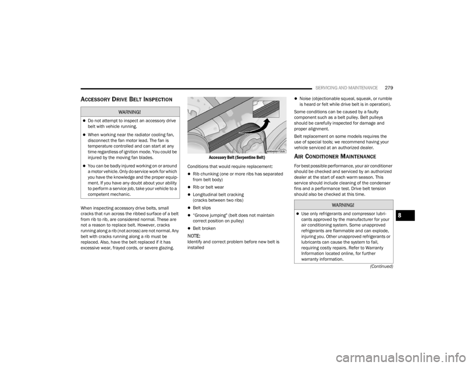 CHRYSLER VOYAGER 2021  Owners Manual 
SERVICING AND MAINTENANCE279
(Continued)
ACCESSORY DRIVE BELT INSPECTION
When inspecting accessory drive belts, small 
cracks that run across the ribbed surface of a belt 
from rib to rib, are consid