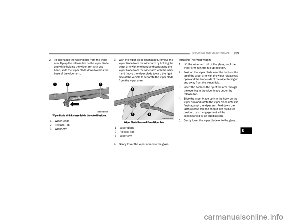 CHRYSLER VOYAGER 2021  Owners Manual 
SERVICING AND MAINTENANCE283
2. To disengage the wiper blade from the wiper  arm, flip up the release tab on the wiper blade 
and while holding the wiper arm with one 
hand, slide the wiper blade dow