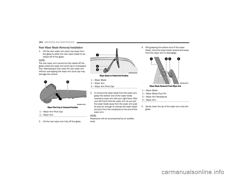 CHRYSLER VOYAGER 2021  Owners Manual 
284SERVICING AND MAINTENANCE  
Rear Wiper Blade Removal/Installation

1. Lift the rear wiper arm pivot cap away from 
the glass to allow the rear wiper blade to be 
raised off of the glass.

NOTE:The