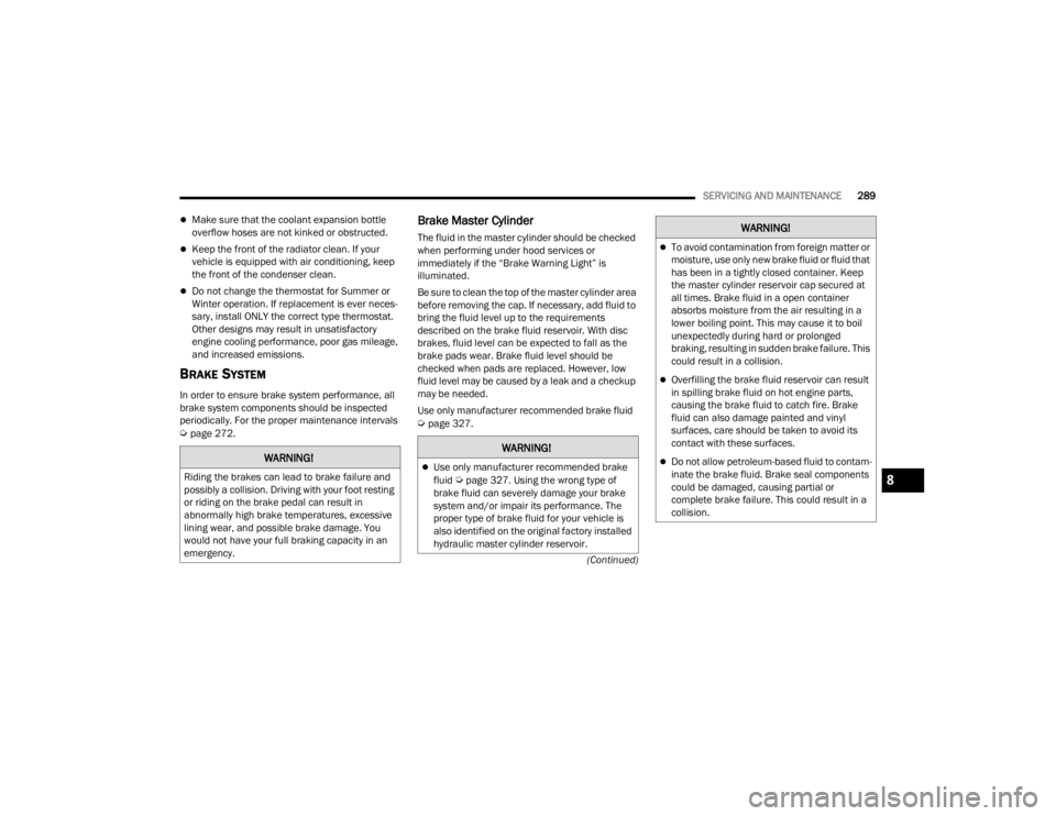 CHRYSLER VOYAGER 2021  Owners Manual 
SERVICING AND MAINTENANCE289
(Continued)
Make sure that the coolant expansion bottle 
overflow hoses are not kinked or obstructed.
Keep the front of the radiator clean. If your 
vehicle is equi