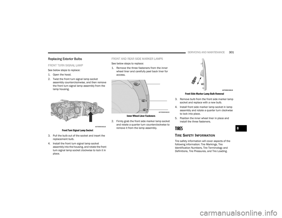 CHRYSLER VOYAGER 2021  Owners Manual 
SERVICING AND MAINTENANCE301
Replacing Exterior Bulbs
FRONT TURN SIGNAL LAMP  
See below steps to replace:

1. Open the hood.

2. Twist the front turn signal lamp socket 
assembly counterclockwise, a