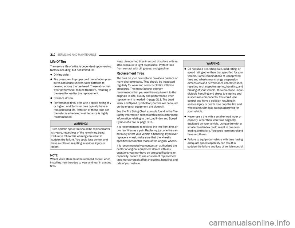 CHRYSLER VOYAGER 2021  Owners Manual 
312SERVICING AND MAINTENANCE  
Life Of Tire  
The service life of a tire is dependent upon varying 
factors including, but not limited to:
Driving style.
Tire pressure - Improper cold tire infl