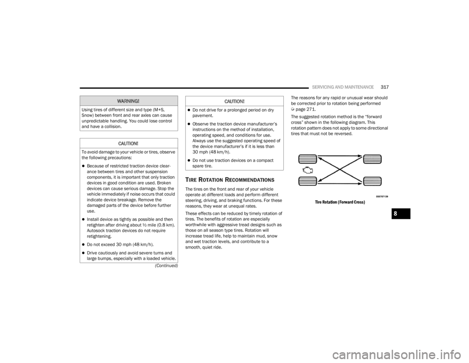 CHRYSLER VOYAGER 2021  Owners Manual 
SERVICING AND MAINTENANCE317
(Continued)
TIRE ROTATION RECOMMENDATIONS
The tires on the front and rear of your vehicle 
operate at different loads and perform different 
steering, driving, and brakin