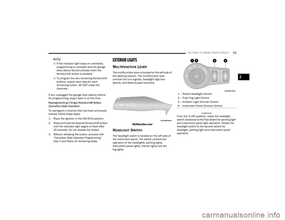 CHRYSLER VOYAGER 2021  Owners Manual 
GETTING TO KNOW YOUR VEHICLE53
NOTE:
If the indicator light stays on constantly, 
programming is complete and the garage 
door/device should activate when the 
HomeLink® button is pressed.
To 
