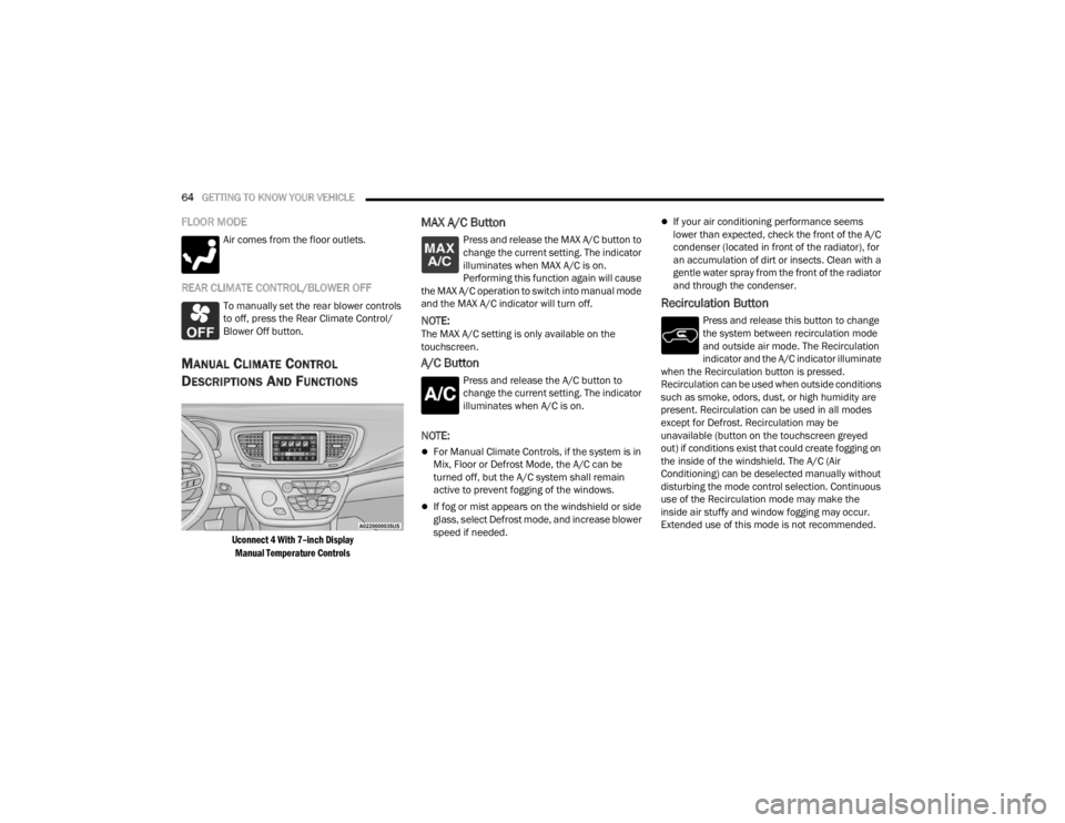 CHRYSLER VOYAGER 2021  Owners Manual 
64GETTING TO KNOW YOUR VEHICLE  
FLOOR MODE
Air comes from the floor outlets.
REAR CLIMATE CONTROL/BLOWER OFF
To manually set the rear blower controls 
to off, press the Rear Climate Control/
Blower 