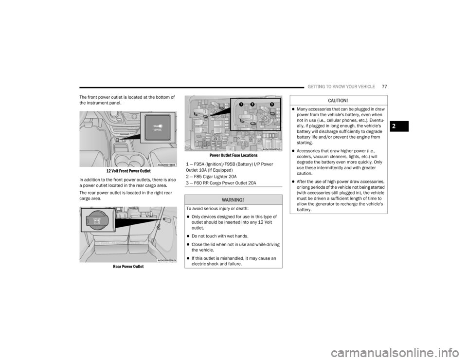 CHRYSLER VOYAGER 2021  Owners Manual 
GETTING TO KNOW YOUR VEHICLE77
The front power outlet is located at the bottom of 
the instrument panel.

12 Volt Front Power Outlet

In addition to the front power outlets, there is also 
a power ou