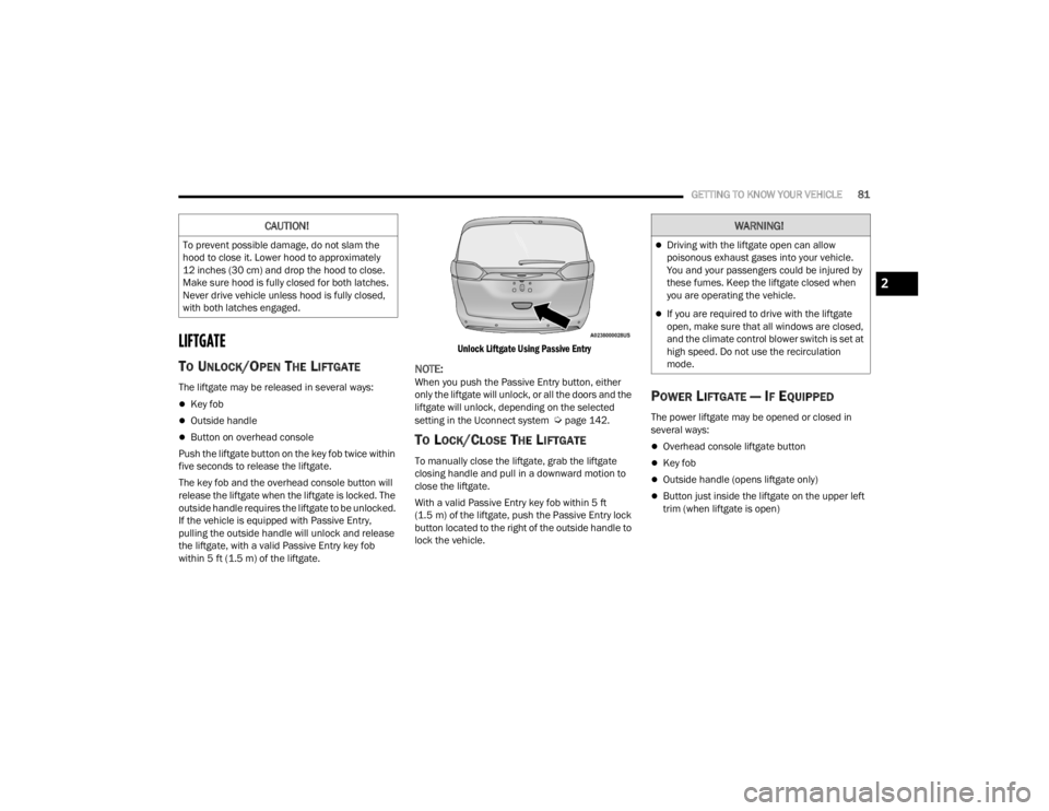 CHRYSLER VOYAGER 2021 User Guide
GETTING TO KNOW YOUR VEHICLE81
LIFTGATE
TO UNLOCK/OPEN THE LIFTGATE
The liftgate may be released in several ways:
Key fob
Outside handle
Button on overhead console
Push the liftgate button o CHRYSLER VOYAGER 2021 User Guide
GETTING TO KNOW YOUR VEHICLE81
LIFTGATE
TO UNLOCK/OPEN THE LIFTGATE
The liftgate may be released in several ways:
Key fob
Outside handle
Button on overhead console
Push the liftgate button o