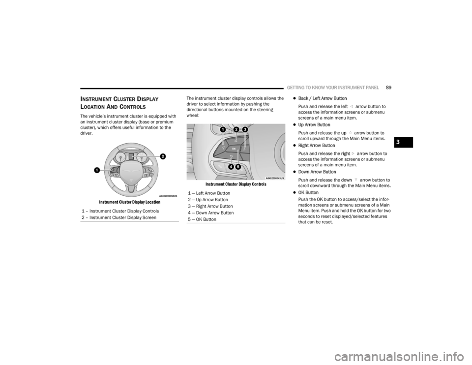 CHRYSLER VOYAGER 2021  Owners Manual 
GETTING TO KNOW YOUR INSTRUMENT PANEL89
INSTRUMENT CLUSTER DISPLAY 
L
OCATION AND CONTROLS
The vehicle’s instrument cluster is equipped with 
an instrument cluster display (base or premium 
cluster