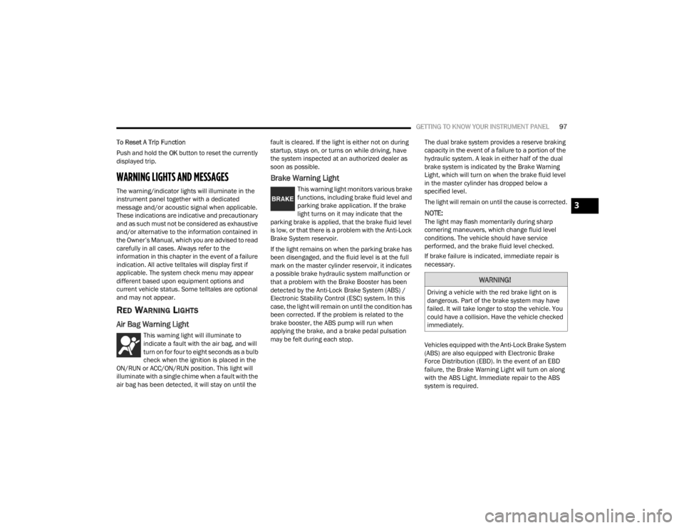 CHRYSLER VOYAGER 2021  Owners Manual 
GETTING TO KNOW YOUR INSTRUMENT PANEL97
To Reset A Trip Function
Push and hold the  OK button to reset the currently 
displayed trip.
WARNING LIGHTS AND MESSAGES
The warning/indicator lights will ill