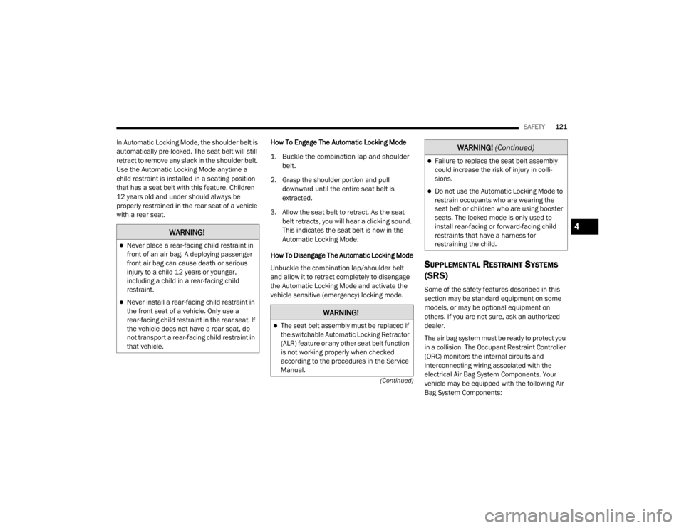 CHRYSLER 300 2020  Owners Manual 
SAFETY121
(Continued)
In Automatic Locking Mode, the shoulder belt is 
automatically pre-locked. The seat belt will still 
retract to remove any slack in the shoulder belt. 
Use the Automatic Locking
