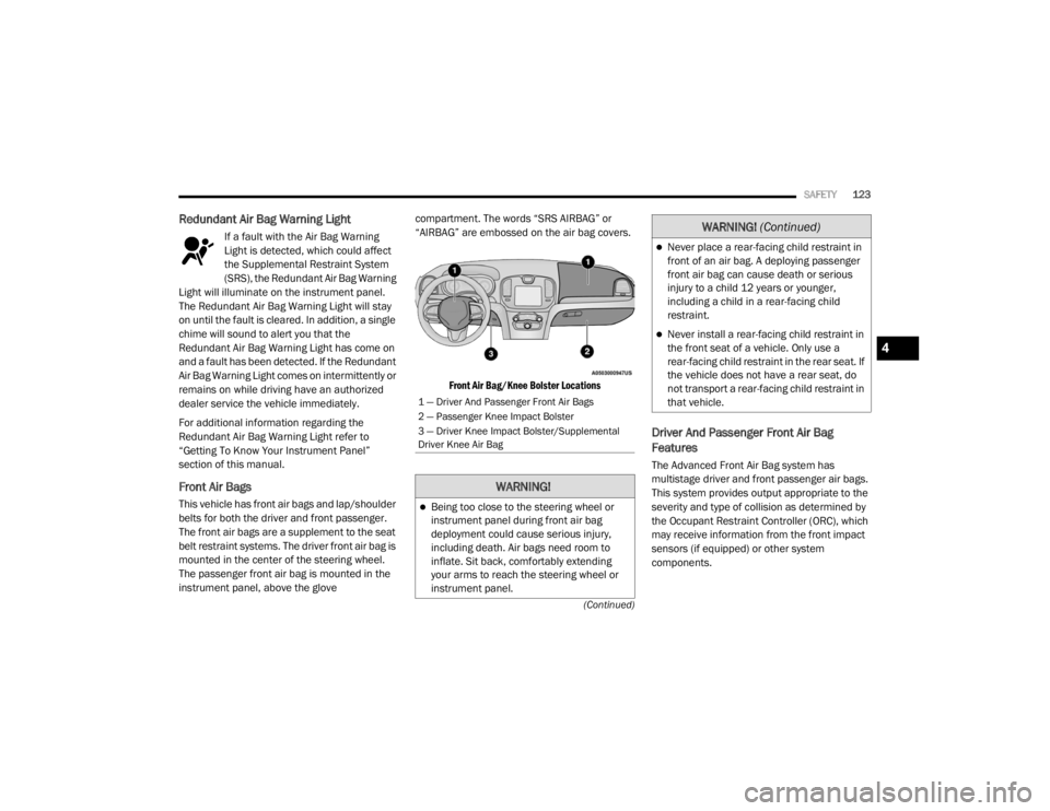 CHRYSLER 300 2020  Owners Manual 
SAFETY123
(Continued)
Redundant Air Bag Warning Light 
If a fault with the Air Bag Warning 
Light is detected, which could affect 
the Supplemental Restraint System 
(SRS), the Redundant Air Bag Warn