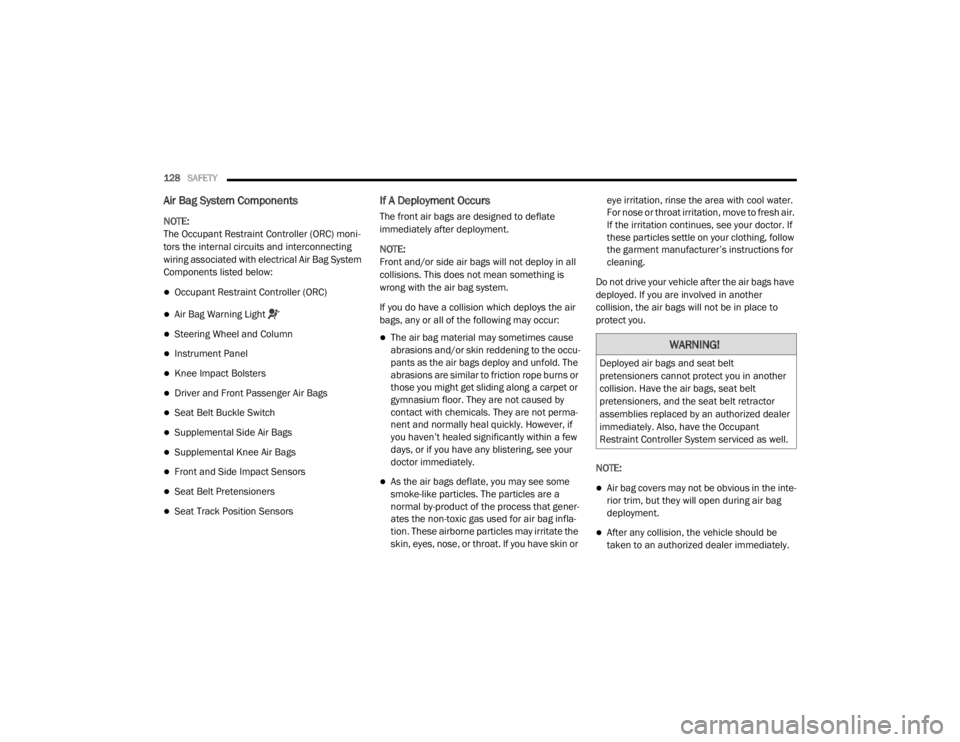 CHRYSLER 300 2020  Owners Manual 
128SAFETY  
Air Bag System Components
NOTE:
The Occupant Restraint Controller (ORC) moni -
tors the internal circuits and interconnecting 
wiring associated with electrical Air Bag System 
Components