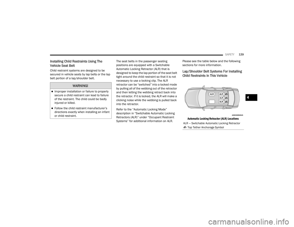 CHRYSLER 300 2020  Owners Manual 
SAFETY139
Installing Child Restraints Using The 
Vehicle Seat Belt
Child restraint systems are designed to be 
secured in vehicle seats by lap belts or the lap 
belt portion of a lap/shoulder belt. T