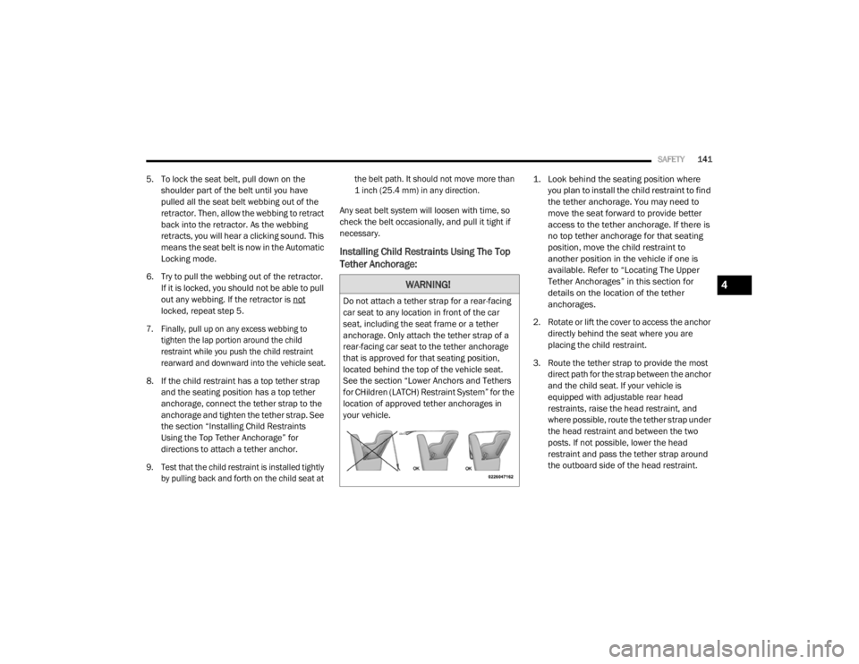 CHRYSLER 300 2020  Owners Manual 
SAFETY141
5. To lock the seat belt, pull down on the 
shoulder part of the belt until you have 
pulled all the seat belt webbing out of the 
retractor. Then, allow the webbing to retract 
back into t