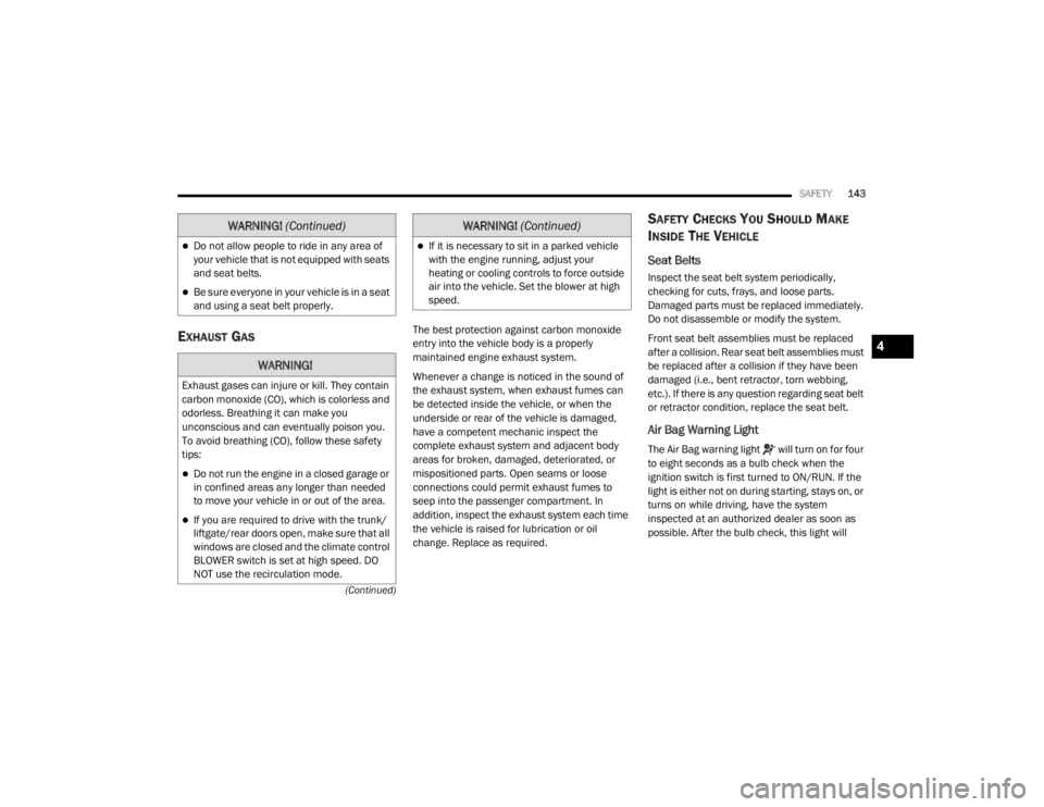 CHRYSLER 300 2020  Owners Manual 
SAFETY143
(Continued)
EXHAUST GAS    The best protection against carbon monoxide 
entry into the vehicle body is a properly 
maintained engine exhaust system.
Whenever a change is noticed in the soun