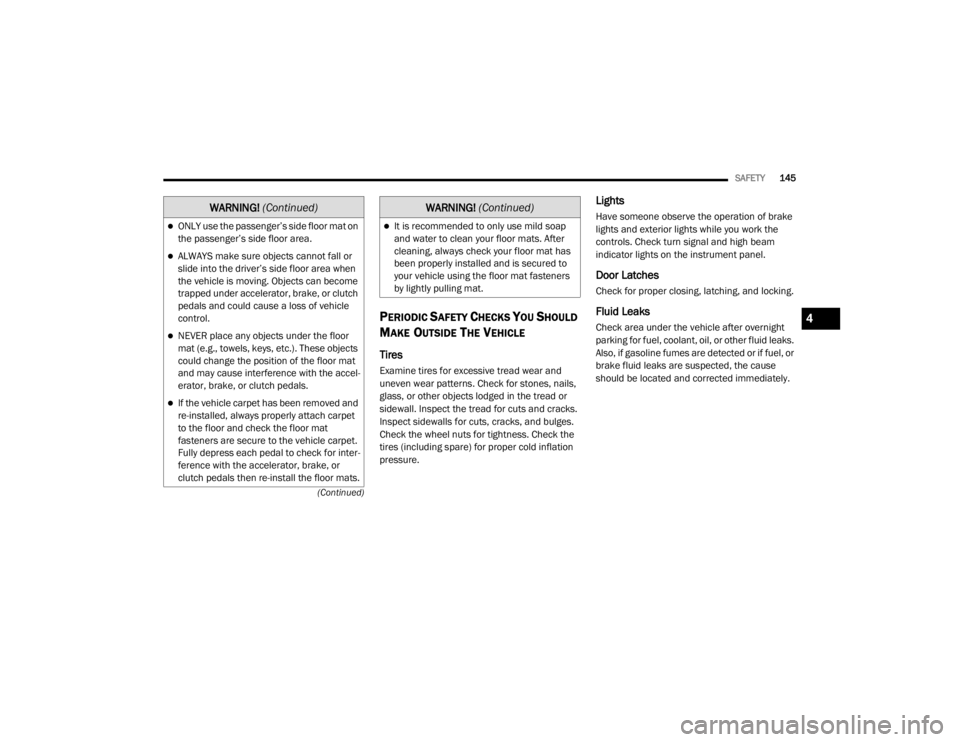 CHRYSLER 300 2020  Owners Manual 
SAFETY145
(Continued)
PERIODIC SAFETY CHECKS YOU SHOULD 
M
AKE OUTSIDE THE VEHICLE
Tires 
Examine tires for excessive tread wear and 
uneven wear patterns. Check for stones, nails, 
glass, or other o