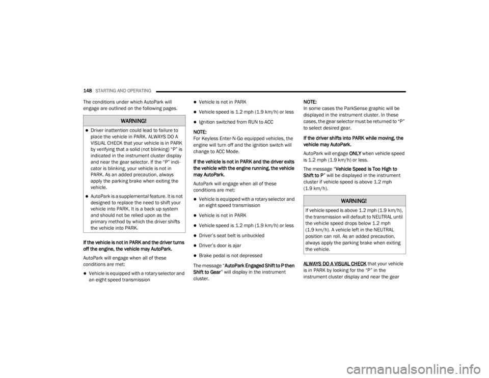 CHRYSLER 300 2020  Owners Manual 
148STARTING AND OPERATING  
The conditions under which AutoPark will 
engage are outlined on the following pages.
If the vehicle is not in PARK and the driver turns 
off the engine, the vehicle may A