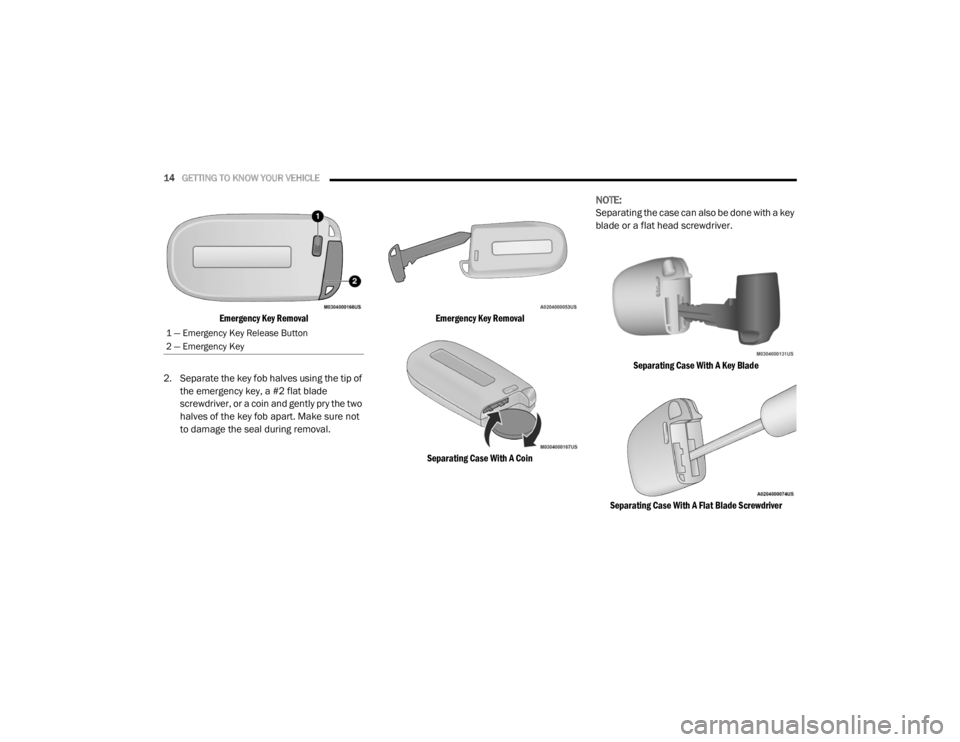 CHRYSLER 300 2020 Owners Manual
14GETTING TO KNOW YOUR VEHICLE
Emergency Key Removal
2. Separate the key fob halves using the tip of the emergency key, a #2 flat blade
screwdriver, or a coin and gently pry the two
halves of CHRYSLER 300 2020 Owners Manual
14GETTING TO KNOW YOUR VEHICLE
Emergency Key Removal
2. Separate the key fob halves using the tip of the emergency key, a #2 flat blade
screwdriver, or a coin and gently pry the two
halves of