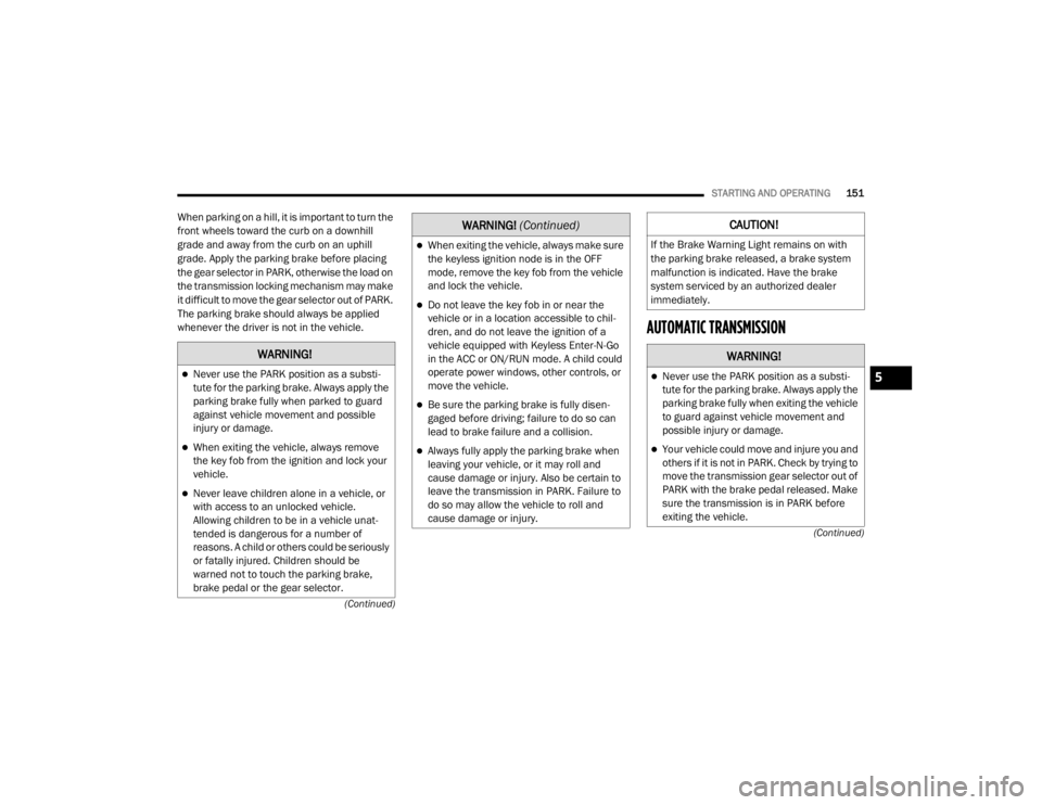 CHRYSLER 300 2020  Owners Manual 
STARTING AND OPERATING151
(Continued)
(Continued)
When parking on a hill, it is important to turn the 
front wheels toward the curb on a downhill 
grade and away from the curb on an uphill 
grade. Ap