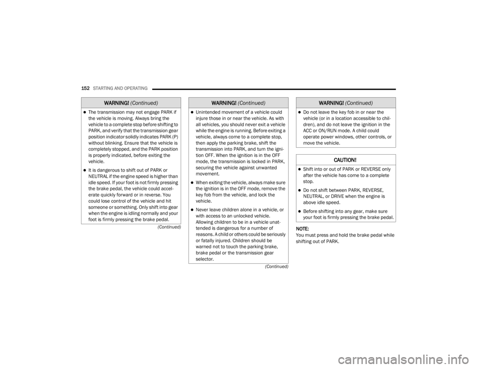 CHRYSLER 300 2020  Owners Manual 
152STARTING AND OPERATING  
(Continued)
(Continued)
NOTE:
You must press and hold the brake pedal while 
shifting out of PARK.
The transmission may not engage PARK if 
the vehicle is moving. Alway