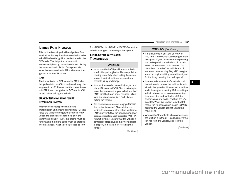 CHRYSLER 300 2020  Owners Manual 
STARTING AND OPERATING153
(Continued)
(Continued)
IGNITION PARK INTERLOCK
This vehicle is equipped with an Ignition Park 
Interlock which requires the transmission to be 
in PARK before the ignition 