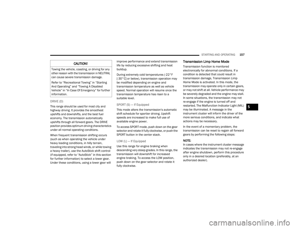 CHRYSLER 300 2020  Owners Manual 
STARTING AND OPERATING157
DRIVE (D)

This range should be used for most city and 
highway driving. It provides the smoothest 
upshifts and downshifts, and the best fuel 
economy. The transmission aut