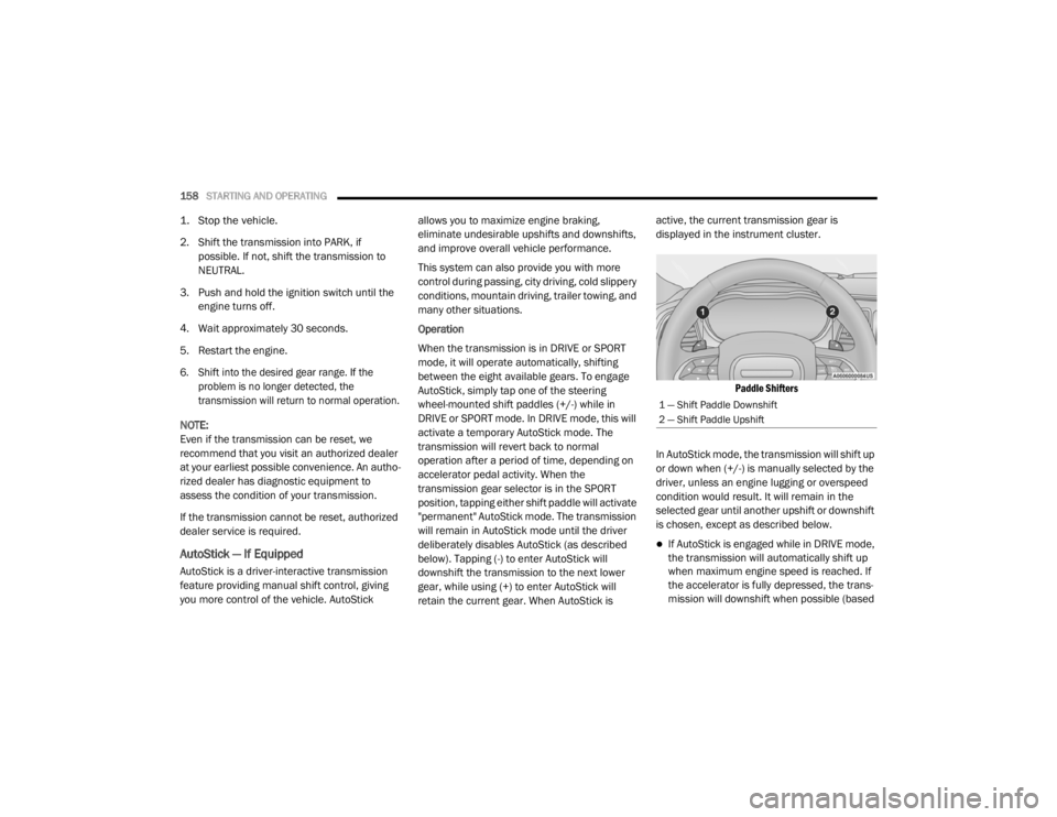 CHRYSLER 300 2020  Owners Manual 
158STARTING AND OPERATING  

1. Stop the vehicle.

2. Shift the transmission into PARK, if 
possible. If not, shift the transmission to 
NEUTRAL.
3. Push and hold the ignition switch until the  engin